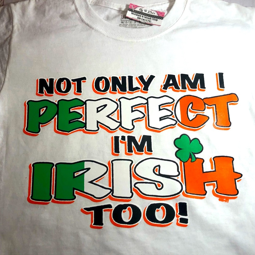 Not Only am I Perfect, I’m Irish too T shirt